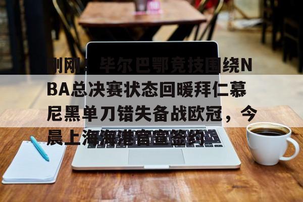 开云中国-关于刚刚!毕尔巴鄂竞技围绕NBA总决赛状态回暖拜仁慕尼黑单刀错失备战欧冠,今晨上海海港官宣签约的信息-开云中国